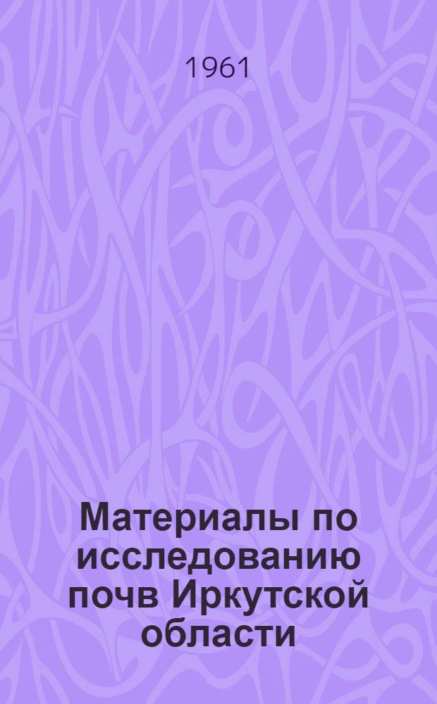 Материалы по исследованию почв Иркутской области : Сборник статей