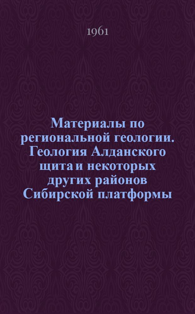 Материалы по региональной геологии. Геология Алданского щита и некоторых других районов Сибирской платформы : Сборник статей