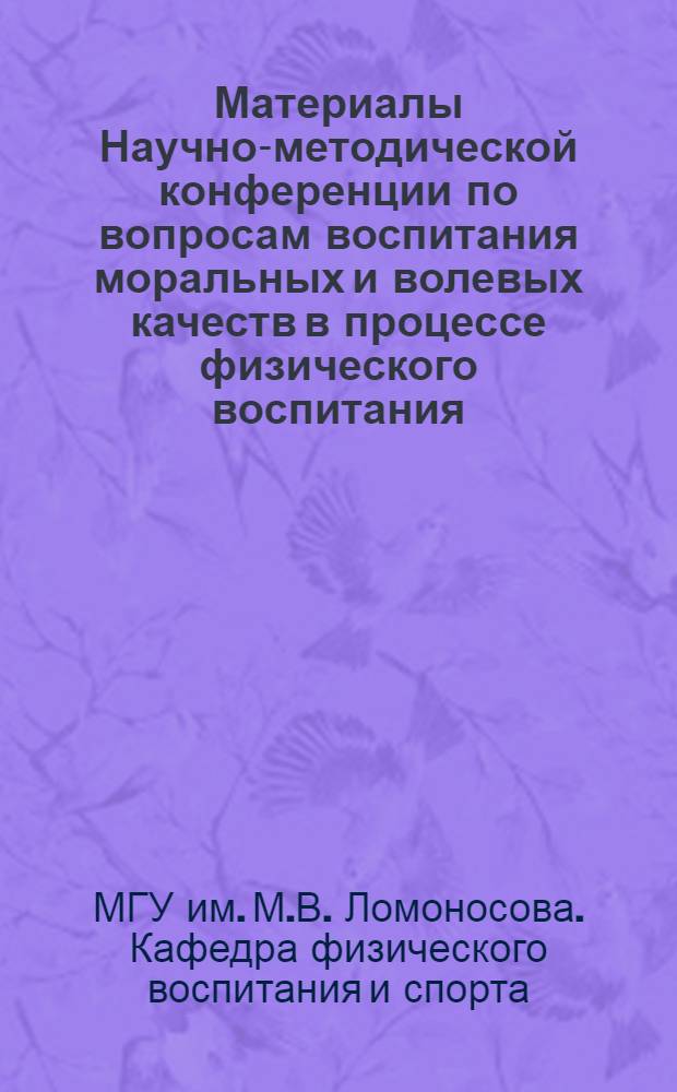 Материалы Научно-методической конференции по вопросам воспитания моральных и волевых качеств в процессе физического воспитания : Конференция состоится 3-4 янв. 1968 г