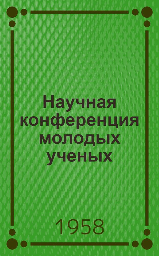 Научная конференция молодых ученых : Посвящ. 40-летию ВЛКСМ : Тезисы докладов
