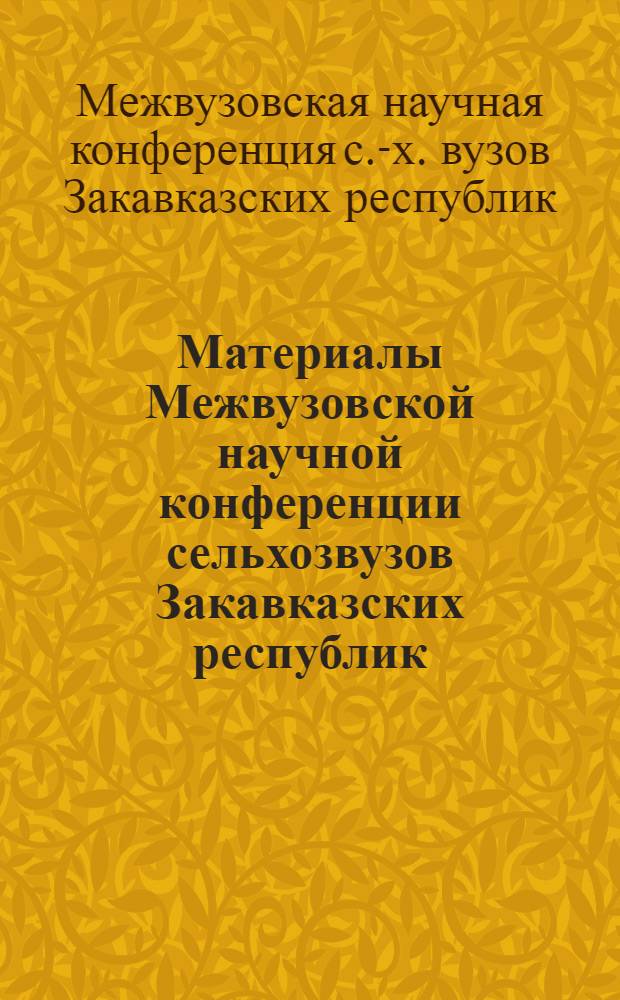 Материалы Межвузовской научной конференции сельхозвузов Закавказских республик