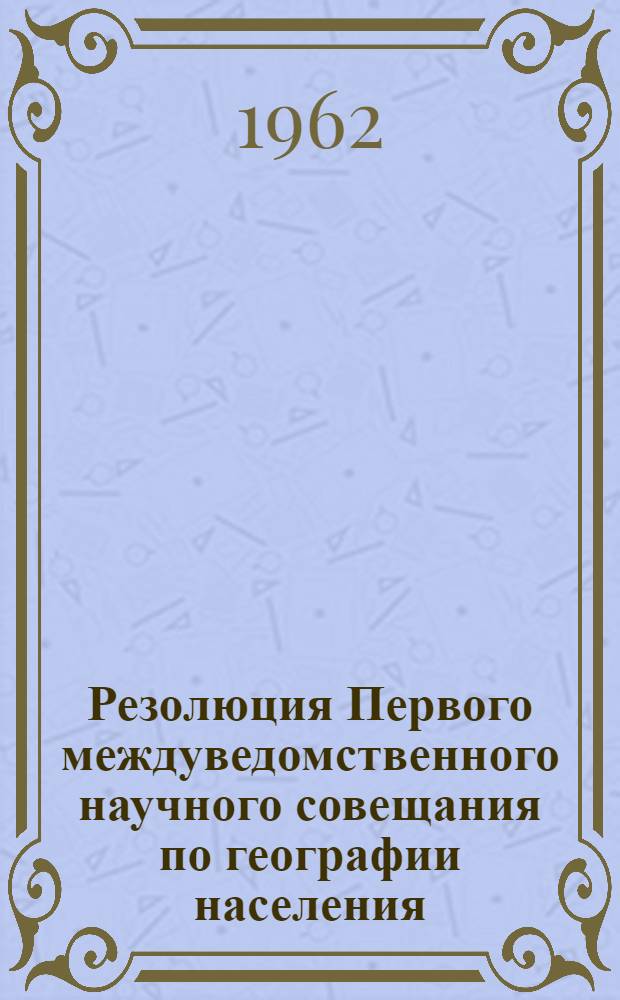 Резолюция Первого междуведомственного научного совещания по географии населения. (Москва, 30 января - 3 февраля 1962 г.)
