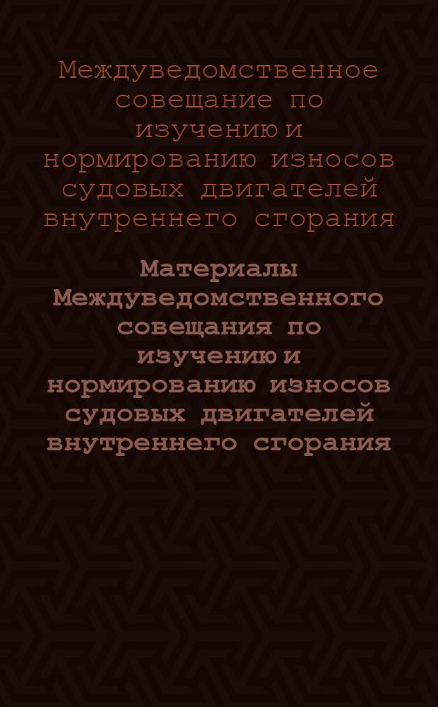 Материалы Междуведомственного совещания по изучению и нормированию износов судовых двигателей внутреннего сгорания. [6-9 января 1961 г.]