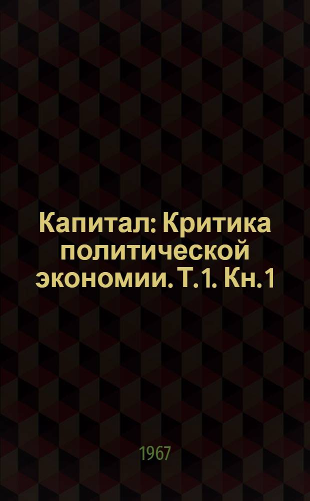 Капитал : Критика политической экономии. Т. 1. Кн. 1 : Процесс производства капитала