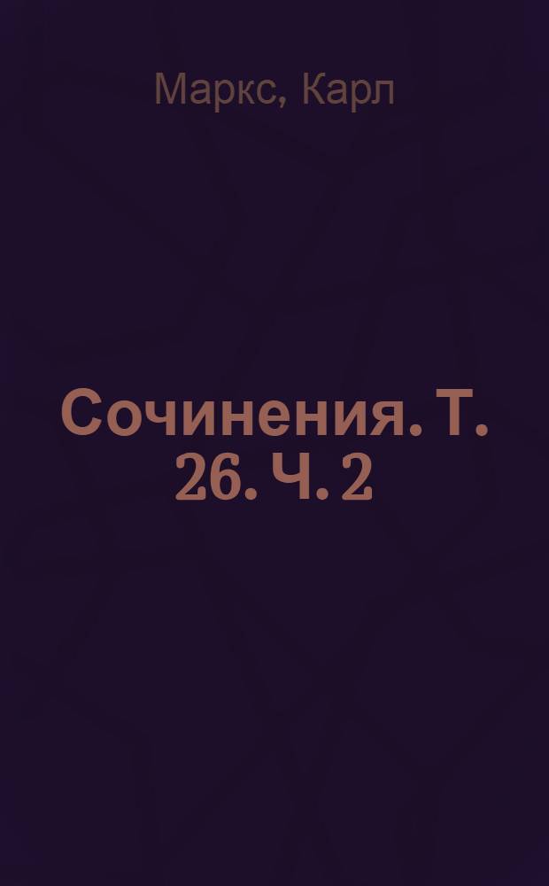 Сочинения. Т. 26. Ч. 2 : [Теории прибавочной стоимости