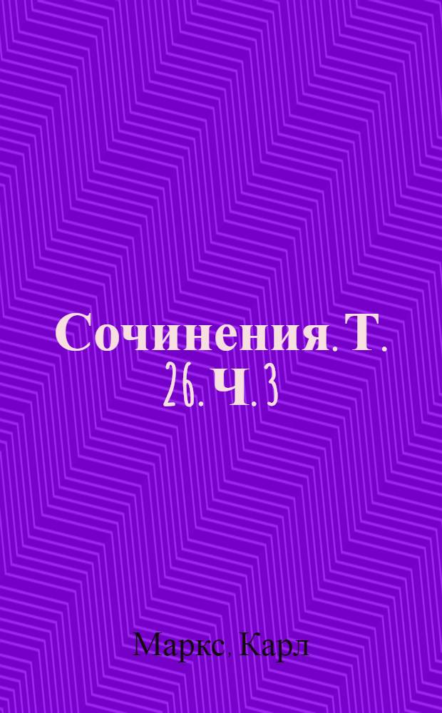 Сочинения. Т. 26. Ч. 3 : [Теории прибавочной стоимости