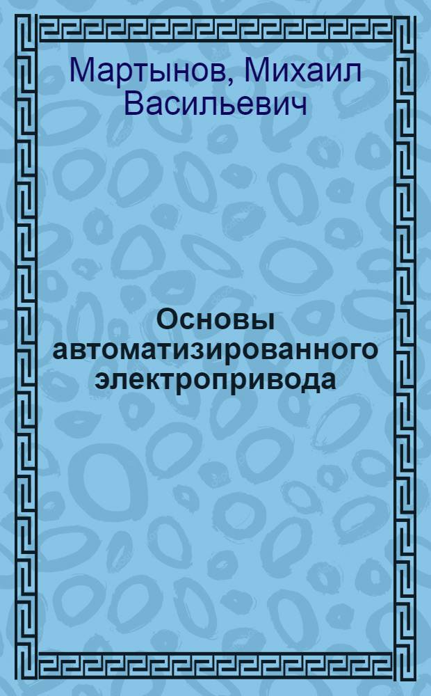 Основы автоматизированного электропривода : Учеб. пособие : Вып. 1-