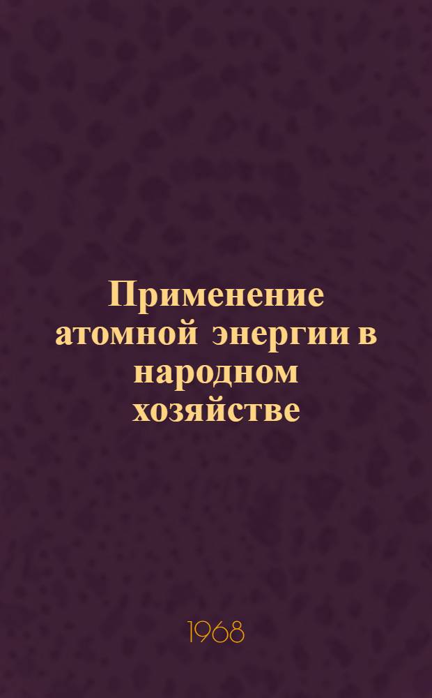 Применение атомной энергии в народном хозяйстве : Конспект лекций для студентов VI курса всех специальностей Ч. 1-. Ч. 1