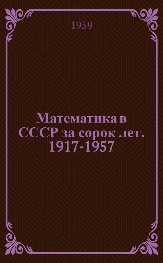 Математика в СССР за сорок лет. 1917-1957 : [Сборник] В 2 т. Т. 2 : Биобиблиография