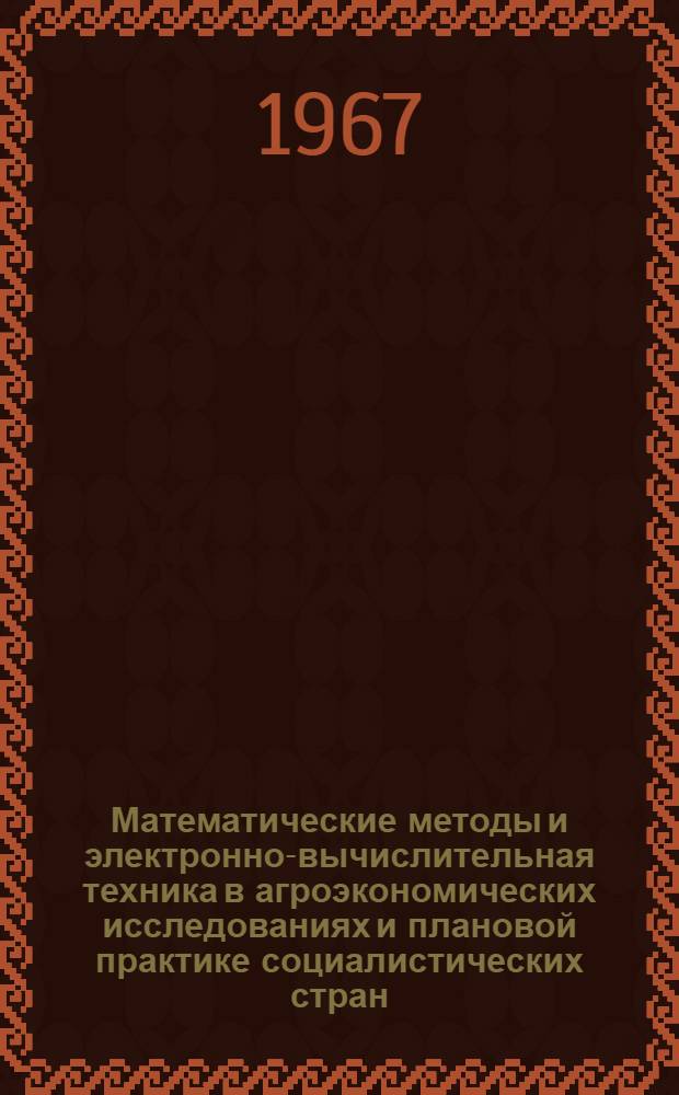 Математические методы и электронно-вычислительная техника в агроэкономических исследованиях и плановой практике социалистических стран : [Сборник статей] Т. 1-. Т. 1