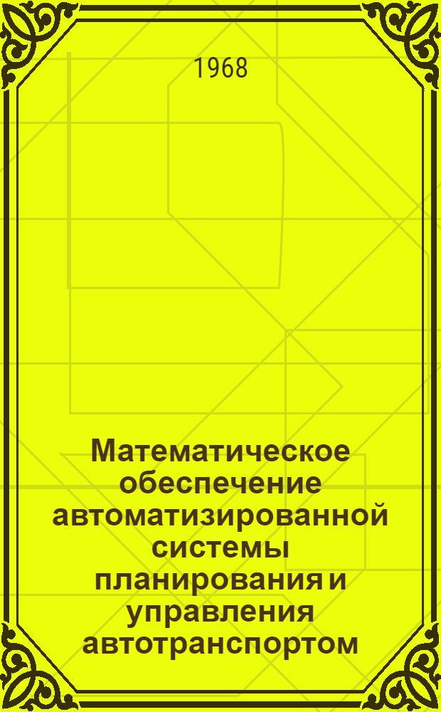 Математическое обеспечение автоматизированной системы планирования и управления автотранспортом : Т. 1-. Т. 3. Ч. 1 : Алгоритмы и программы ведомостей учета и анализа работы автотранспортного предприятия