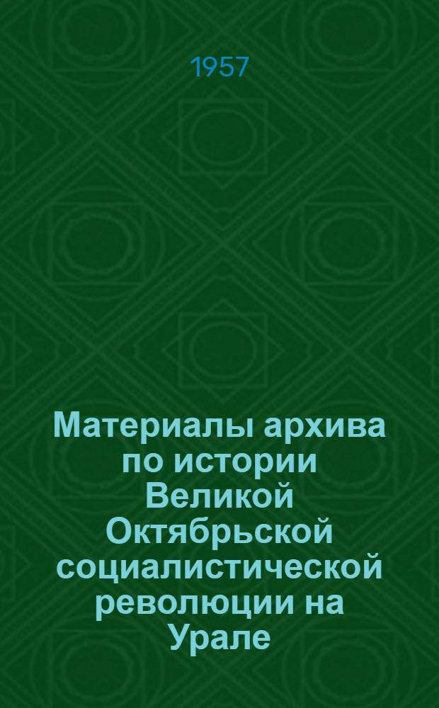 Материалы архива по истории Великой Октябрьской социалистической революции на Урале (1917 - июль 1918 г.) : Обзор докум. материалов. Ч. 1