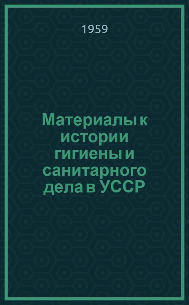 Материалы к истории гигиены и санитарного дела в УССР : [Сборник]. [Сб. 1]