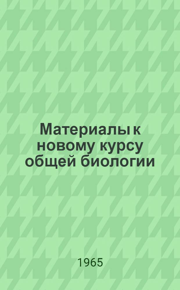 Материалы к новому курсу общей биологии : Метод. пособие для курсов усовершенствования учителей при НГУ Вып. 1-. Вып. 4 : Наследственность и изменчивость
