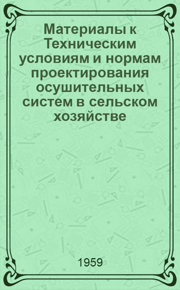Материалы к Техническим условиям и нормам проектирования осушительных систем в сельском хозяйстве : Вып. 4/7. Вып. 4/7 : Расчетные нормы стока и расчеты осушительных систем