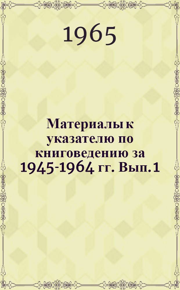 Материалы к указателю по книговедению за 1945-1964 гг. Вып. 1