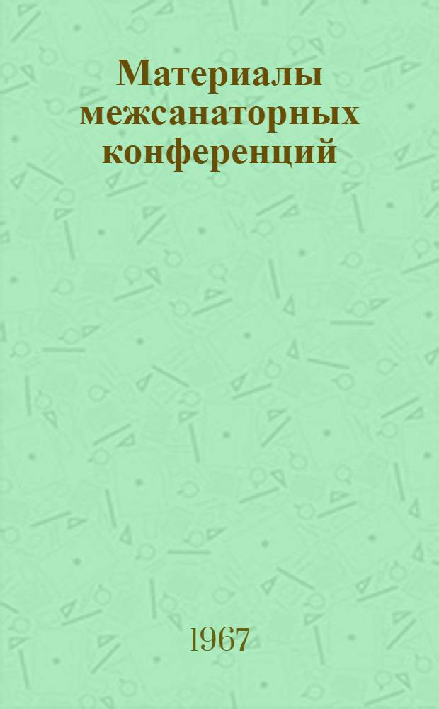 Материалы межсанаторных конференций : [Т. 1]-. [Т. 1]