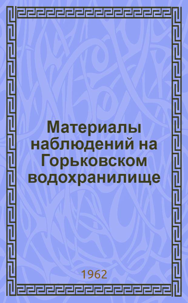 Материалы наблюдений на Горьковском водохранилище : Доп. к Гидрол. ежегоднику, т. 4