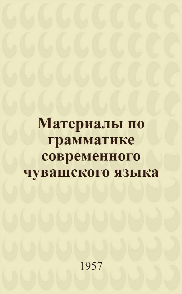 Материалы по грамматике современного чувашского языка : Ч. 1-. Ч. 1 : Морфология
