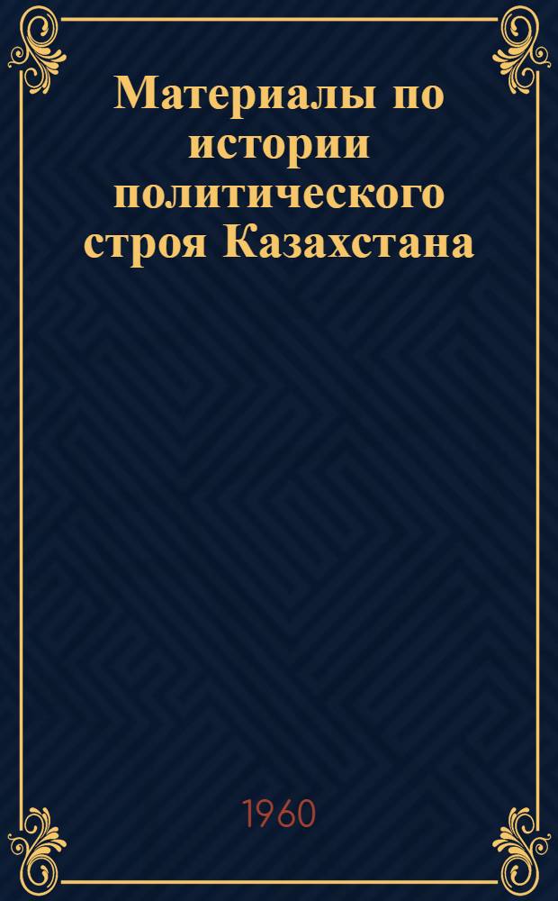 Материалы по истории политического строя Казахстана : (Со времени присоединения Казахстана к России до Великой Октябрьской соц. революции) Сборник. Т. 1