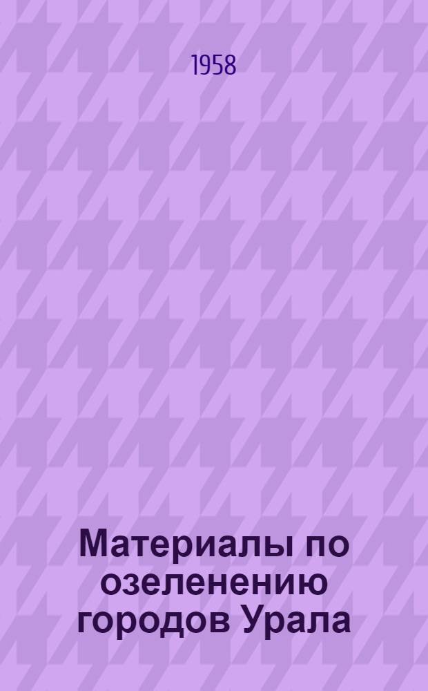 Материалы по озеленению городов Урала : [Сборник статей] Вып. 1-. Вып. 1