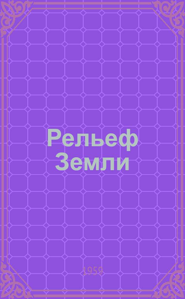 Рельеф Земли : Опыт регион. морфол. описания поверхности Земли. Т. 1