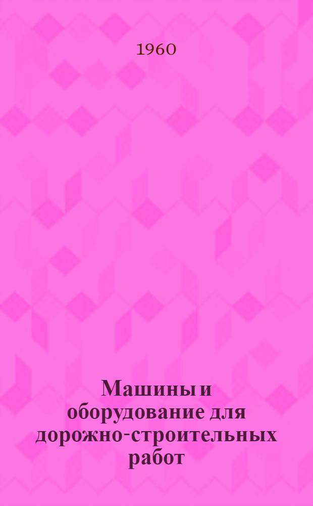 Машины и оборудование для дорожно-строительных работ : Каталог-справочник [В 4 вып.] Вып. 1-. Вып. 1 : [Машины и оборудование для производства земляных работ