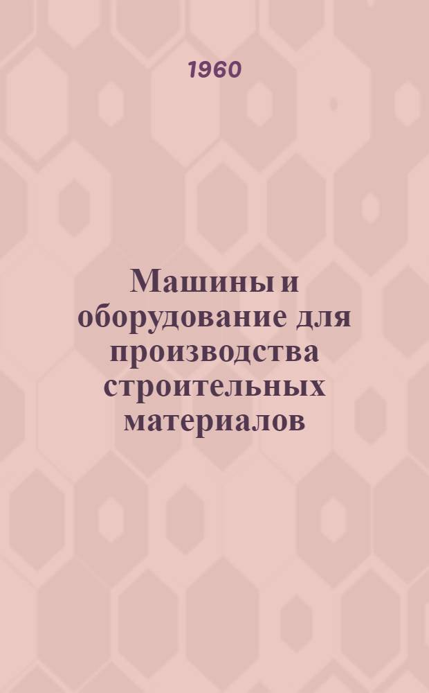 Машины и оборудование для производства строительных материалов : Каталог-справочник : В 9 вып. : Вып. 1-