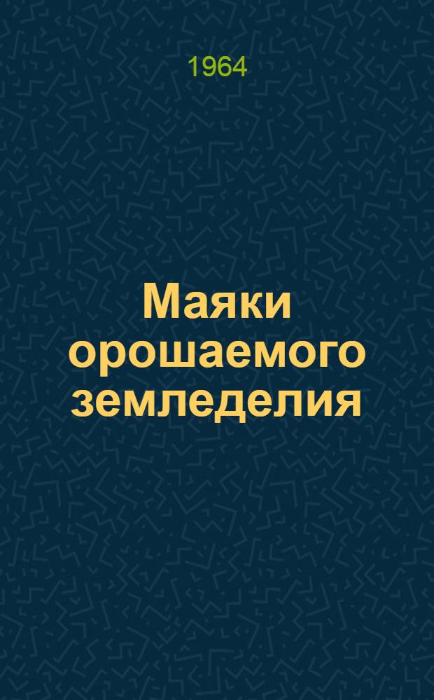 Маяки орошаемого земледелия : (Из опыта передовых хозяйств и звеньев) : Сборник статей