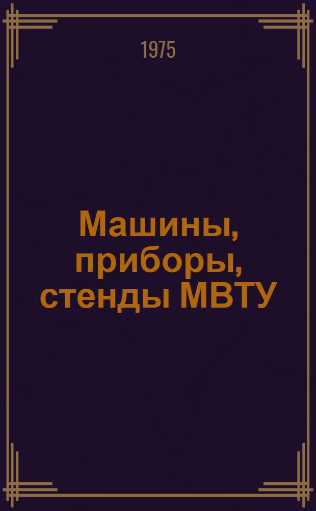 Машины, приборы, стенды МВТУ : [Каталог 1-. 4