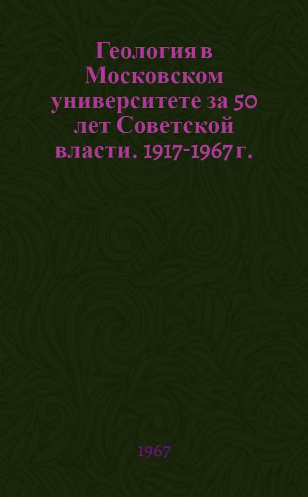 Геология в Московском университете за 50 лет Советской власти. [1917-1967 г. : Сборник