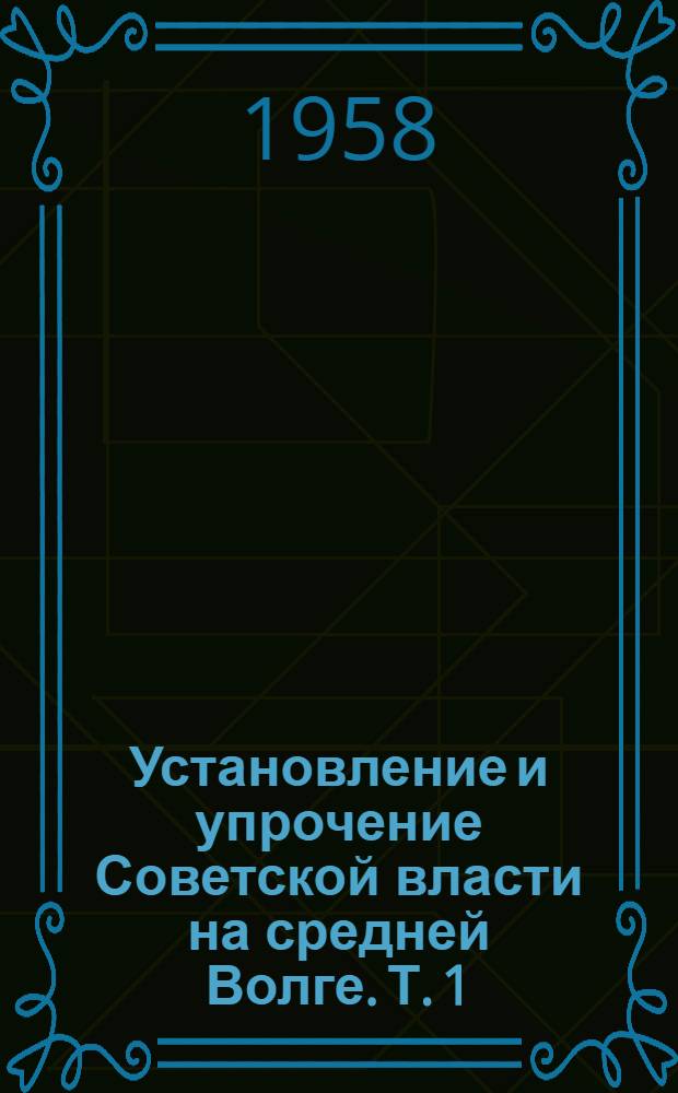 Установление и упрочение Советской власти на средней Волге. Т. 1