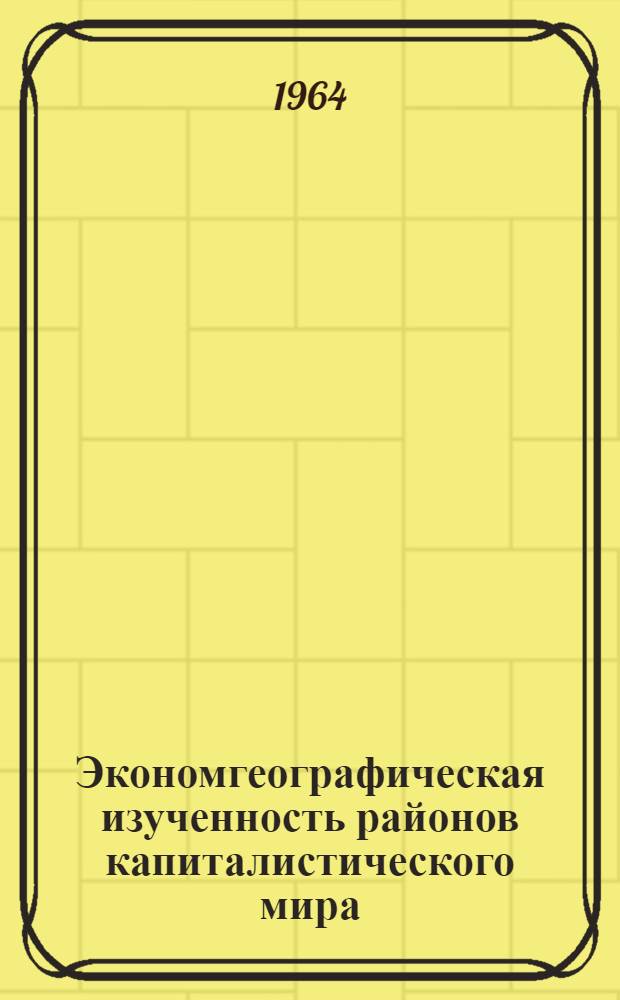 Экономгеографическая изученность районов капиталистического мира : Вып. 1-