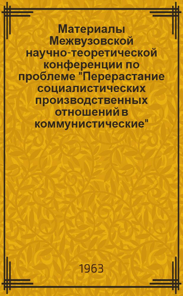 Материалы Межвузовской научно-теоретической конференции по проблеме "Перерастание социалистических производственных отношений в коммунистические" : [В 4 вып.]. Вып. 2