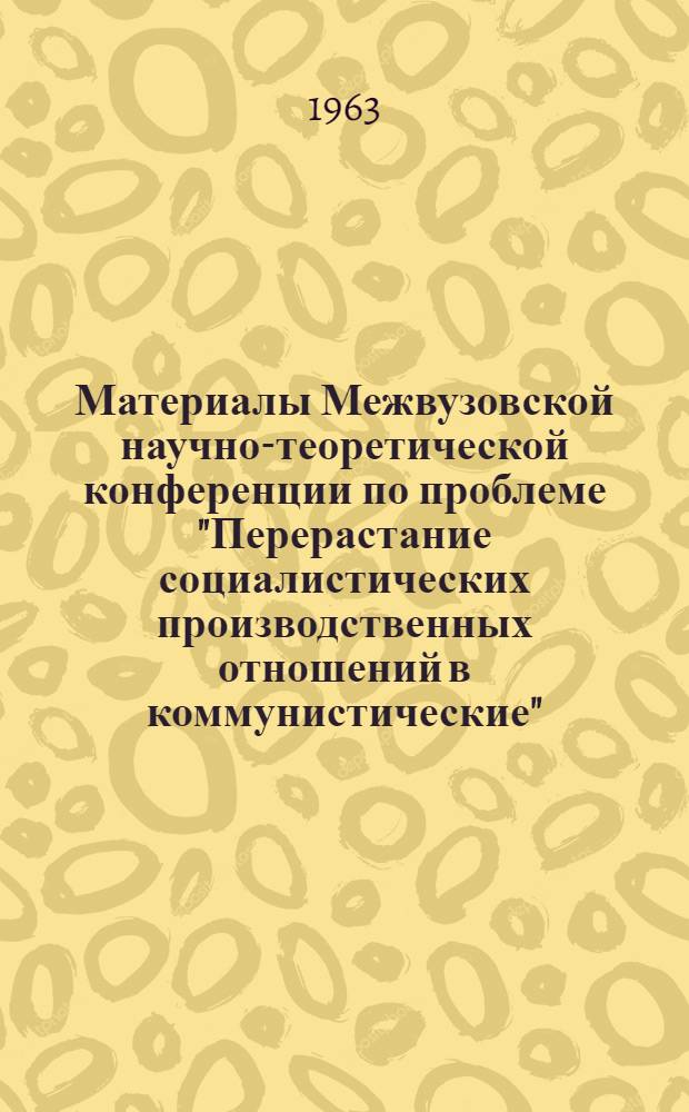 Материалы Межвузовской научно-теоретической конференции по проблеме "Перерастание социалистических производственных отношений в коммунистические" : [В 4 вып.]. Вып. 3