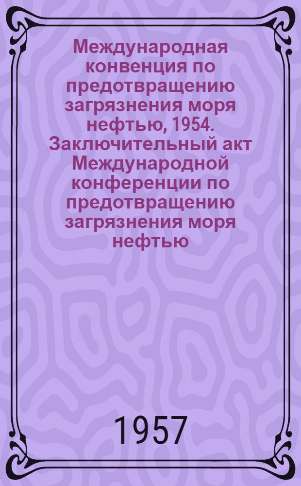 Международная конвенция по предотвращению загрязнения моря нефтью, 1954. [Заключительный акт Международной конференции по предотвращению загрязнения моря нефтью, 1954. Лондон, 12 мая 1954 г.]