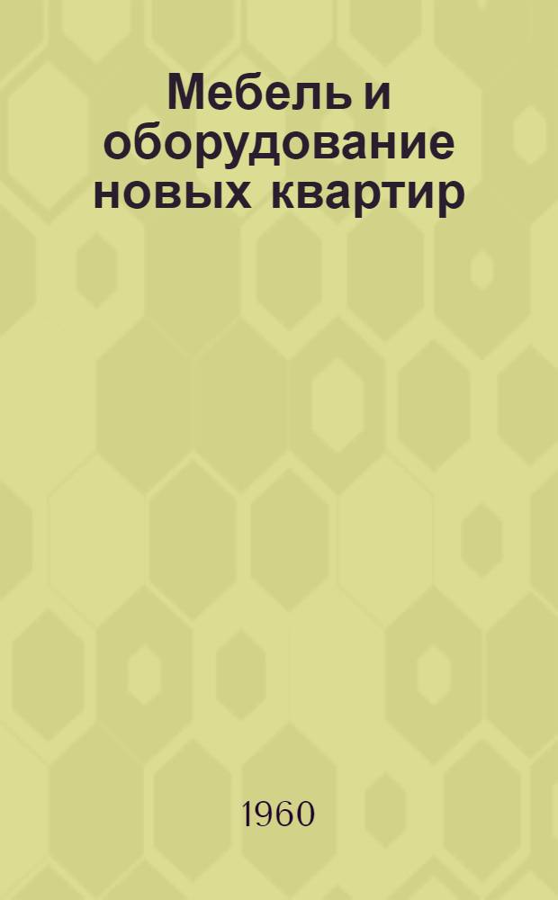 Мебель и оборудование новых квартир : Альбом : Сост. по материалам Всесоюз. конкурса на мебель, провед. Госстроем СССР в 1958 г.