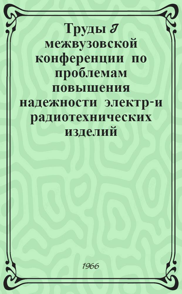 Труды I межвузовской конференции по проблемам повышения надежности электро- и радиотехнических изделий : Ч. 1-. Ч. 2