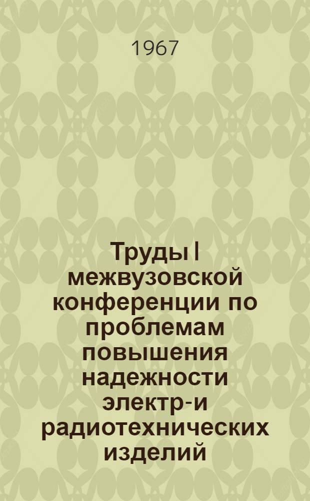 Труды I межвузовской конференции по проблемам повышения надежности электро- и радиотехнических изделий : Ч. 1-. Ч. 4