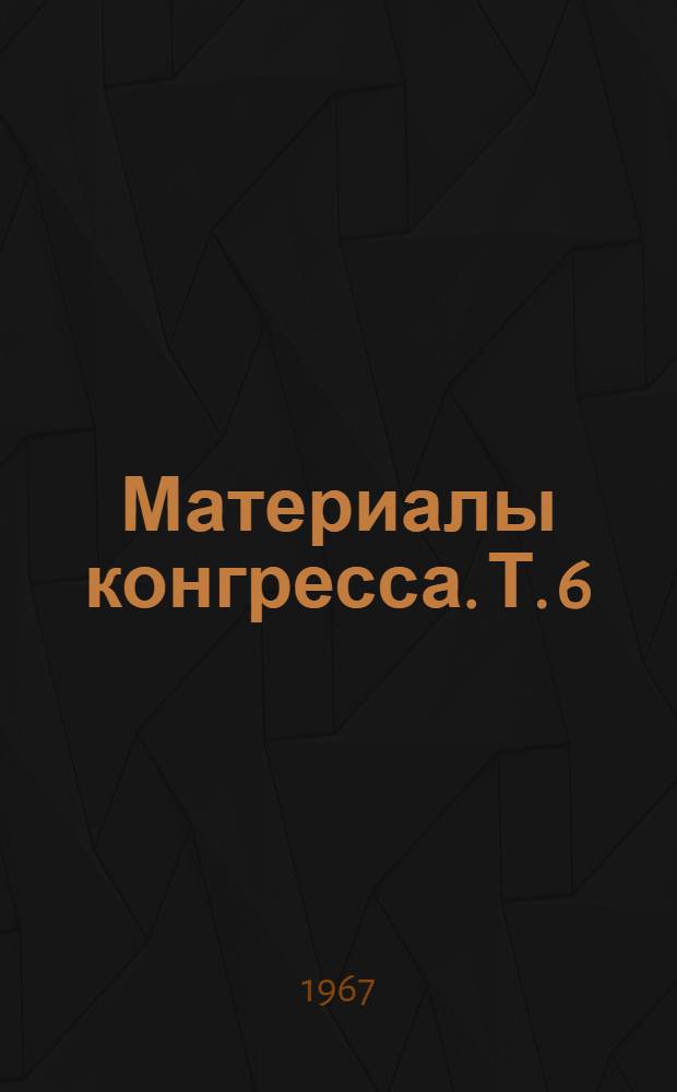 Материалы конгресса. Т. 6 : Генеральные доклады, общие лекции, материалы дискуссий технических сессий и семинаров