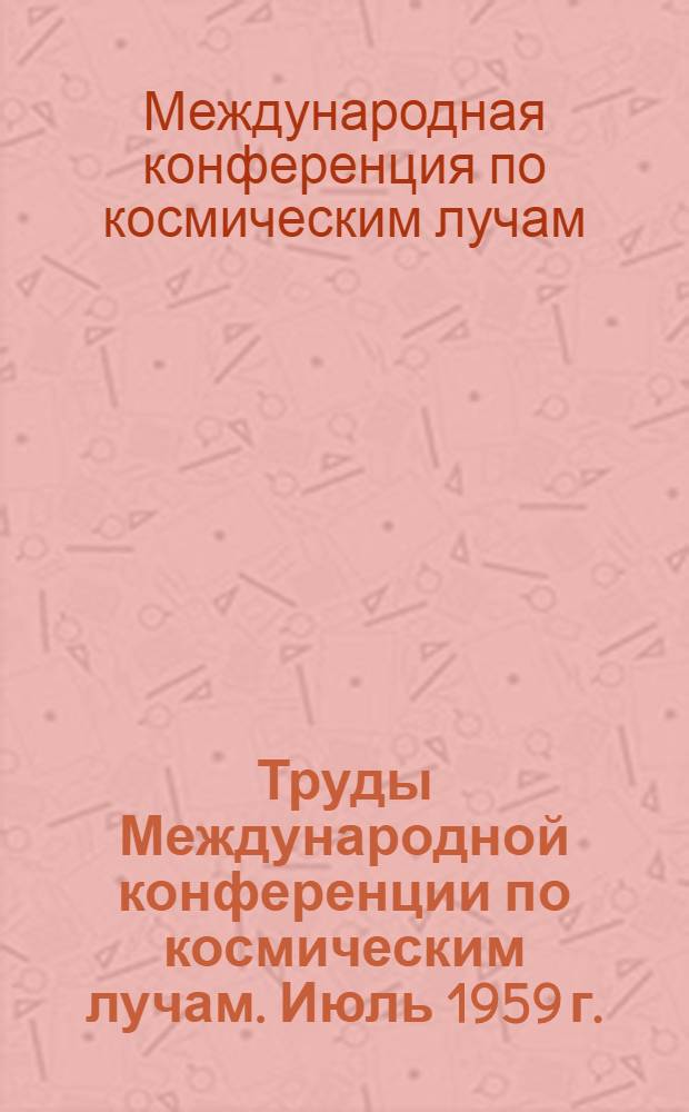 Труды Международной конференции по космическим лучам. Июль 1959 г. : В 4 т