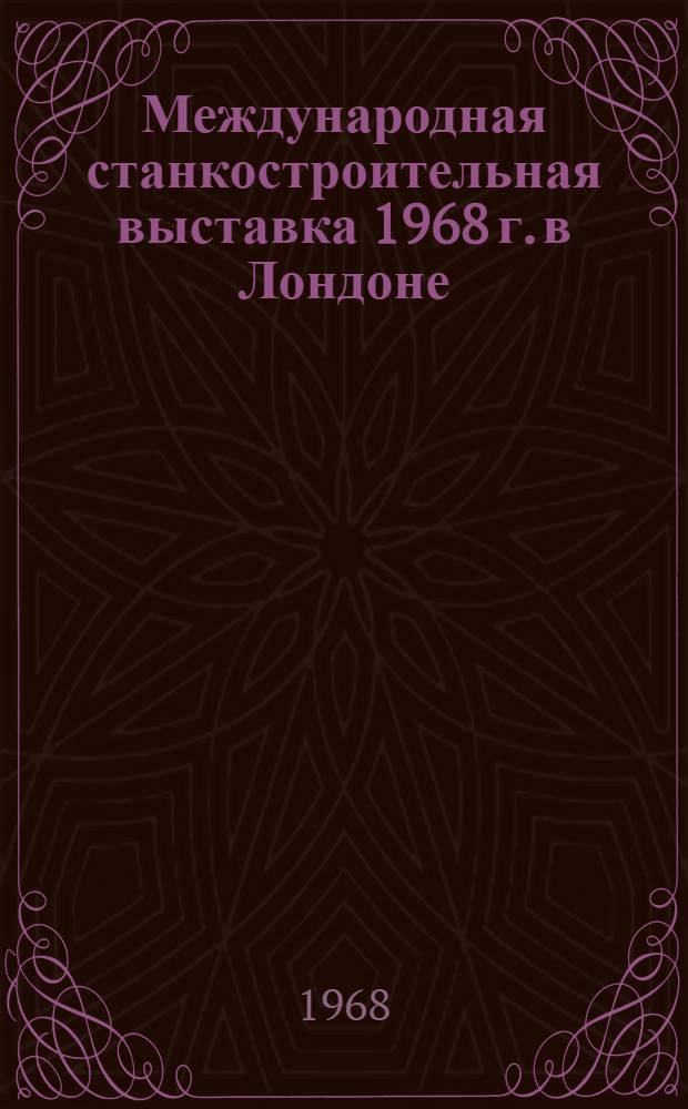 Международная станкостроительная выставка 1968 г. в Лондоне : Обзор [В 7 вып.] Вып. 1-. Вып. 6 : Металлорежущий инструмент и специальные станки для производства инструмента