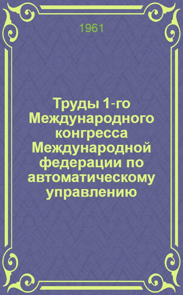 Труды 1-го Международного конгресса Международной федерации по автоматическому управлению. Москва. 27 июня-7 июля 1960 г : [В 6 т. Т. 1]-. [Т. 6] : Автоматизация производственных процессов