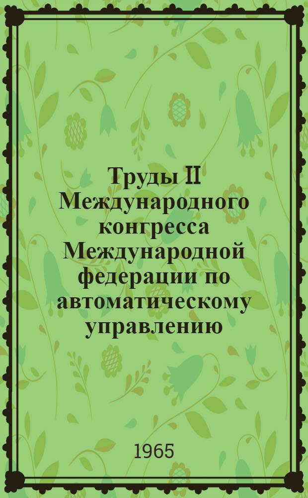Труды II Международного конгресса Международной федерации по автоматическому управлению. Базель (Швейцария) 28 августа-4 сентября 1963 г. [5] : Теория непрерывных автоматических систем
