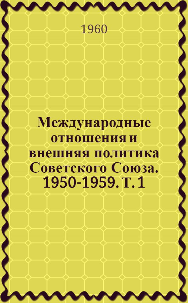 Международные отношения и внешняя политика Советского Союза. 1950-1959. Т. 1