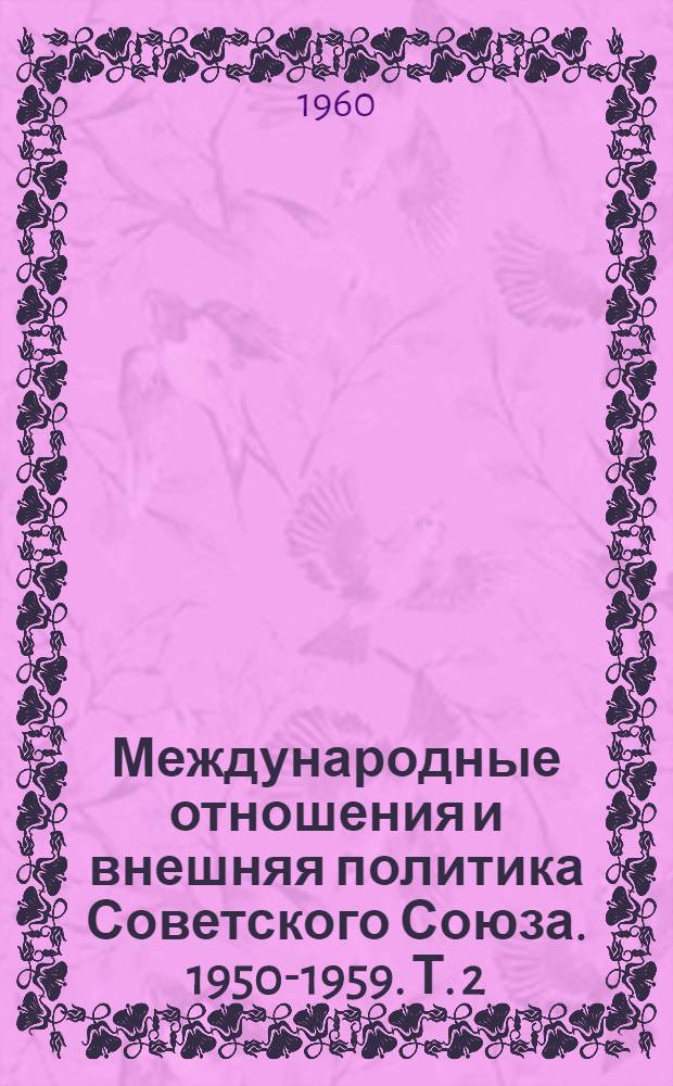 Международные отношения и внешняя политика Советского Союза. 1950-1959. Т. 2