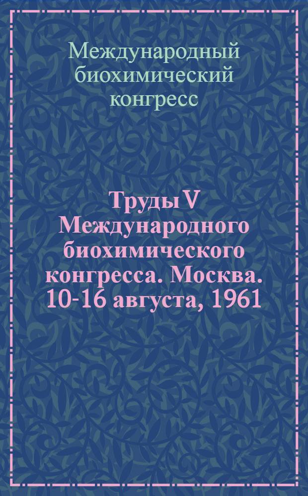 Труды V Международного биохимического конгресса. Москва. 10-16 августа, 1961 : В 11 т.