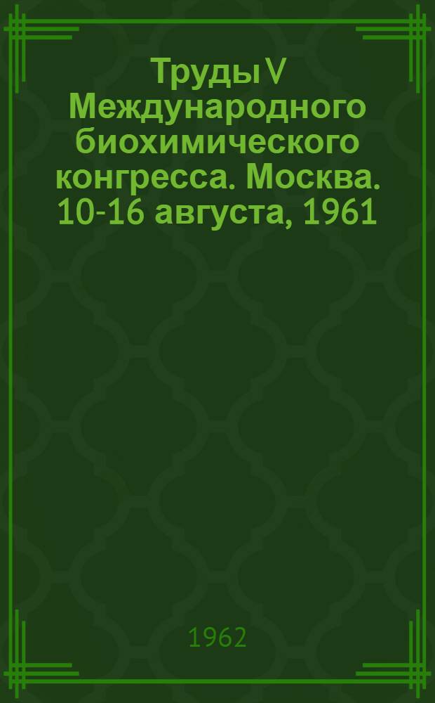 Труды V Международного биохимического конгресса. Москва. 10-16 августа, 1961 : [В 11 т.]. [2] : Биологические структуры и функции на молекулярном уровне