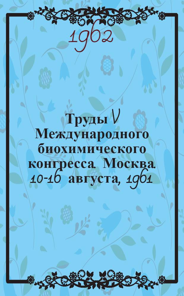 Труды V Международного биохимического конгресса. Москва. 10-16 августа, 1961 : [В 11 т.]. [4] : Эволюционная биохимия