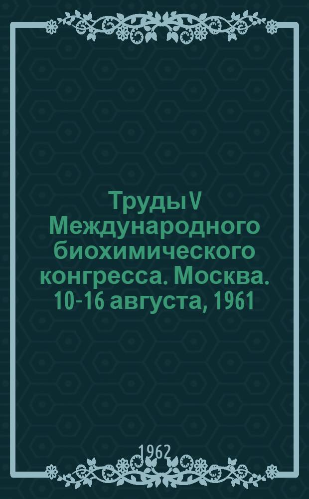 Труды V Международного биохимического конгресса. Москва. 10-16 августа, 1961 : [В 11 т.]. [6] : Внутриклеточное дыхание. Фосфорилирующие и нефосфорилирующие реакции окисления